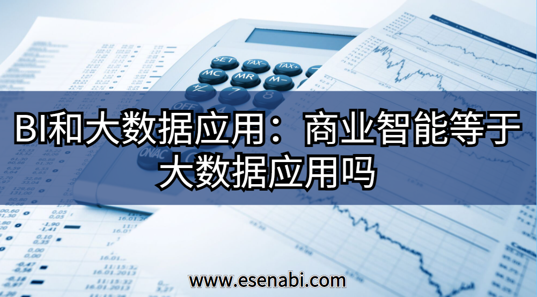 BI和大數(shù)據(jù)應(yīng)用:大數(shù)據(jù)應(yīng)用等于商業(yè)智能（BI）嗎？
